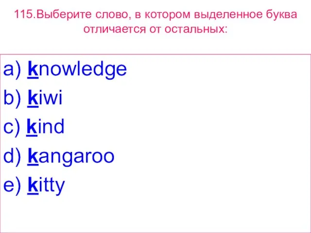 115.Выберите слово, в котором выделенное буквa отличается от остальных: a) knowledge b)