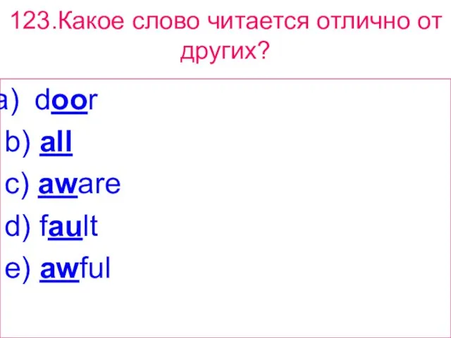 123.Какое слово читается отлично от других? door b) all c) aware d) fault e) awful