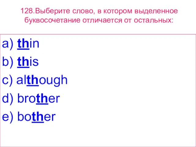 128.Выберите слово, в котором выделенное буквосочетание отличается от остальных: a) thin b)