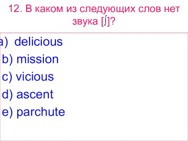 12. В каком из следующих слов нет звука [∫]? delicious b) mission