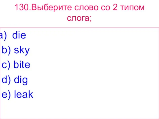 130.Выберите слово сo 2 типом слога; die b) sky c) bite d) dig e) leak