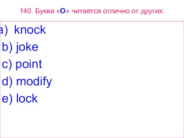 140. Буква «O» читается отлично от других: knock b) joke c) point d) modify e) lock