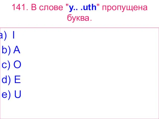 141. В слове "у.. .uth" пропущена буква. I b) A c) O d) E e) U