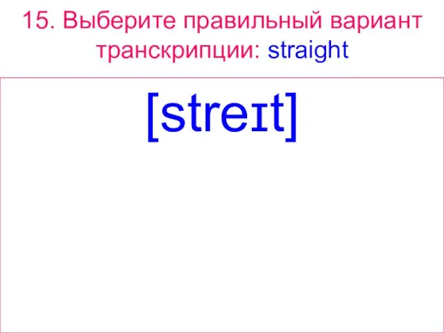 15. Выберите правильный вариант транскрипции: straight [streɪt]