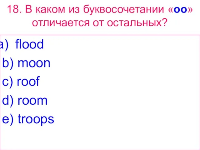 18. В каком из буквосочетании «oo» отличается от остальных? flood b) moon