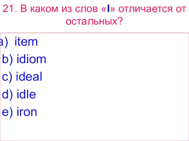 21. В каком из слов «I» отличается от остальных? item b) idiom