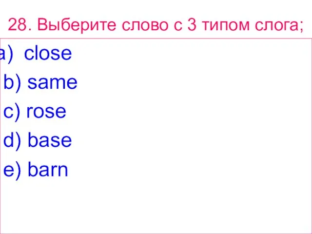 28. Выберите слово с 3 типом слога; close b) same c) rose d) base e) barn