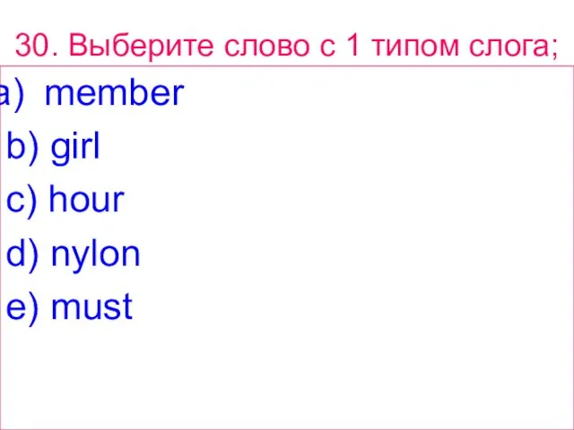 30. Выберите слово с 1 типом слога; member b) girl c) hour d) nylon e) must