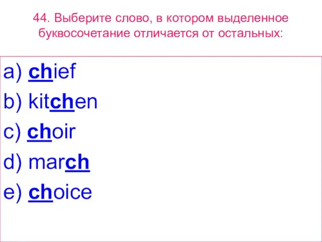 44. Выберите слово, в котором выделенное буквосочетание отличается от остальных: a) chief