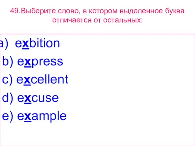 49.Выберите слово, в котором выделенное буквa отличается от остальных: exbition b) express