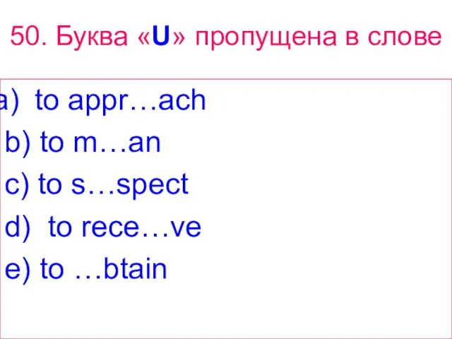 50. Буква «U» пропущена в слове to appr…ach b) to m…an c)