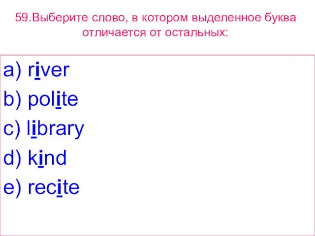 59.Выберите слово, в котором выделенное буквa отличается от остальных: a) river b)