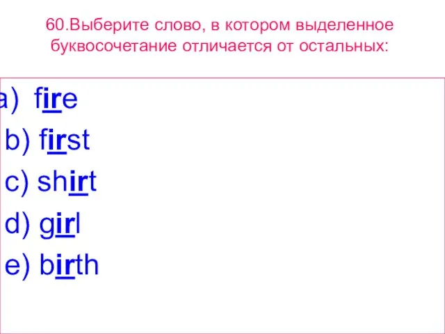 60.Выберите слово, в котором выделенное буквосочетание отличается от остальных: fire b) first