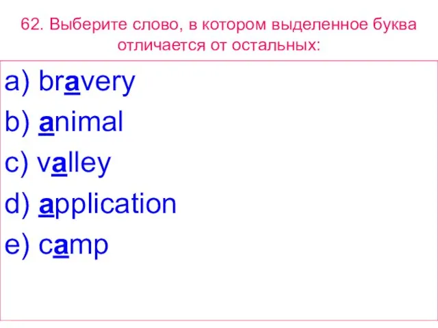 62. Выберите слово, в котором выделенное буквa отличается от остальных: a) bravery