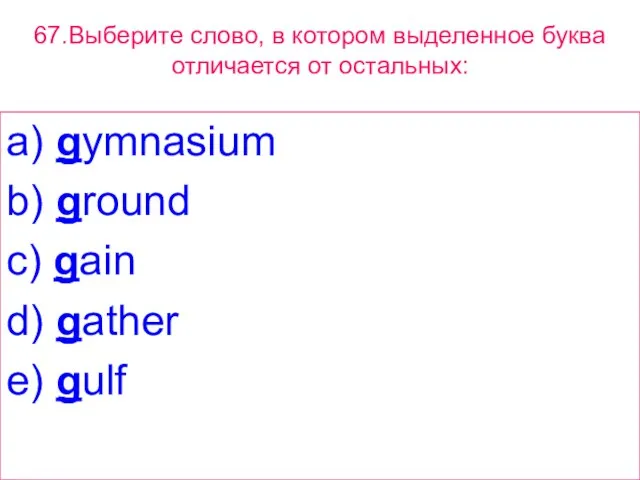 67.Выберите слово, в котором выделенное буквa отличается от остальных: a) gymnasium b)