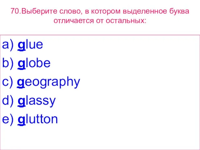 70.Выберите слово, в котором выделенное буквa отличается от остальных: a) glue b)