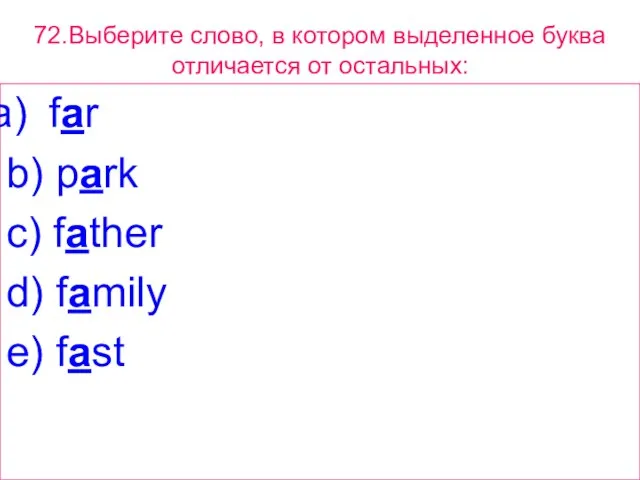 72.Выберите слово, в котором выделенное буквa отличается от остальных: far b) park