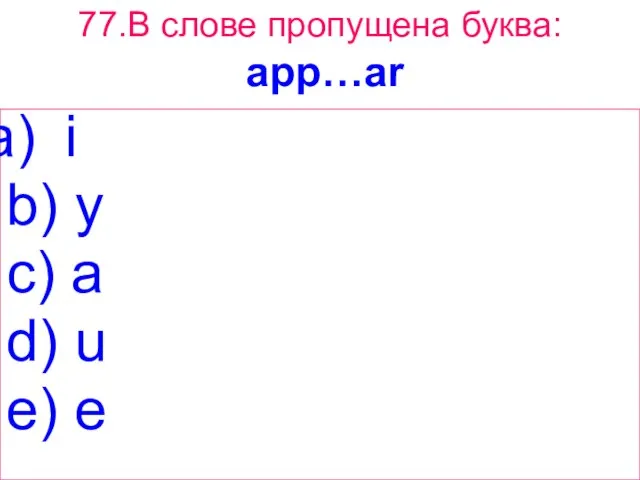 77.В слове пропущена буква: app…ar i b) y c) a d) u e) e