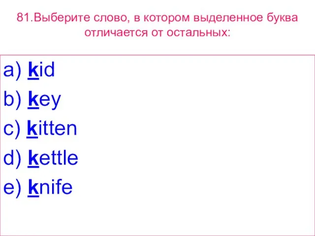 81.Выберите слово, в котором выделенное буквa отличается от остальных: a) kid b)