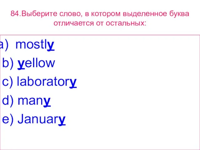 84.Выберите слово, в котором выделенное буквa отличается от остальных: mostly b) yellow