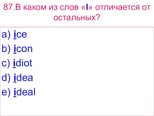 87.В каком из слов «I» отличается от остальных? a) ice b) icon