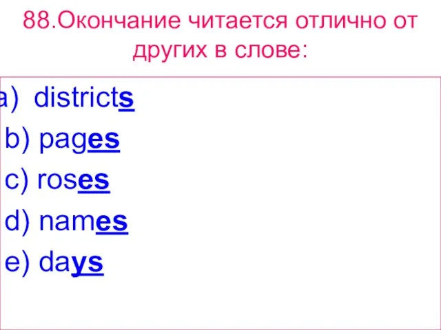 88.Окончание читается отлично от других в слове: districts b) pages c) roses d) names e) days