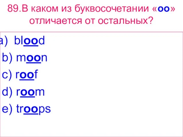 89.В каком из буквосочетании «oo» отличается от остальных? blood b) moon c)