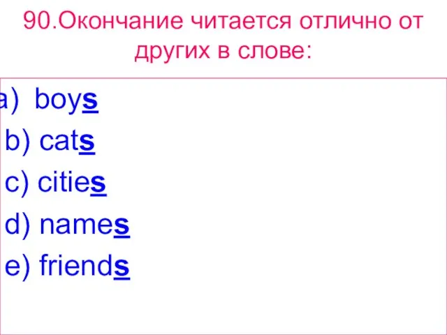 90.Окончание читается отлично от других в слове: boys b) cats c) cities d) names e) friends