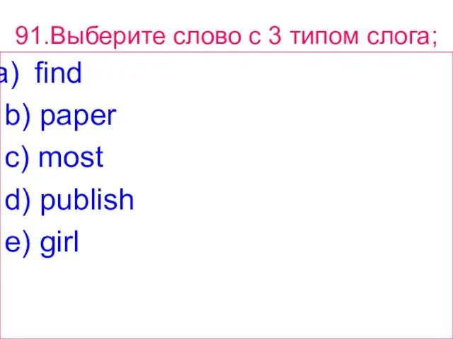 91.Выберите слово с 3 типом слога; find b) paper c) most d) publish e) girl