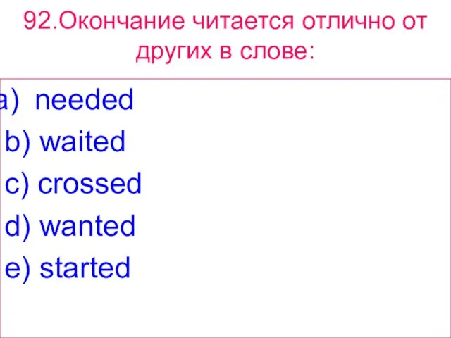 92.Окончание читается отлично от других в слове: needed b) waited c) crossed d) wanted e) started