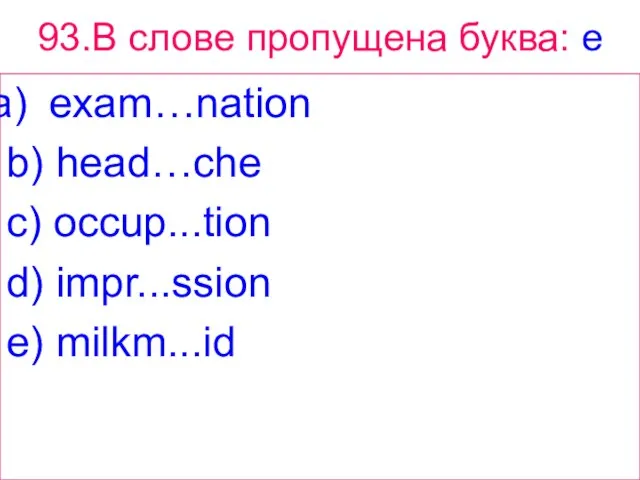 93.В слове пропущена буква: e exam…nation b) head…che c) occup...tion d) impr...ssion e) milkm...id