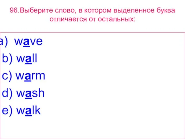 96.Выберите слово, в котором выделенное буквa отличается от остальных: wave b) wall