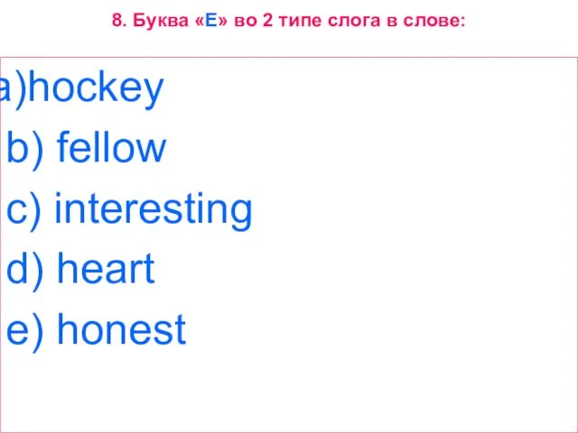 8. Буква «E» во 2 типе слога в слове: hockey b) fellow