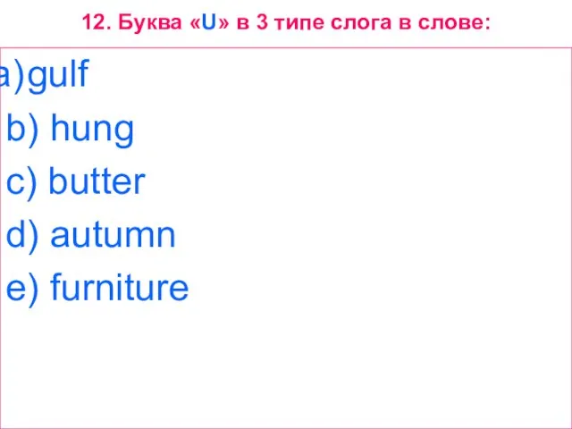 12. Буква «U» в 3 типе слога в слове: gulf b) hung