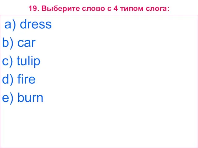 19. Выберите слово с 4 типом слога: a) dress b) car c)