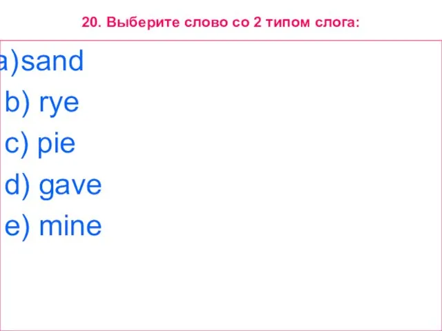 20. Выберите слово со 2 типом слога: sand b) rye c) pie d) gave e) mine