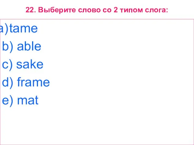 22. Выберите слово со 2 типом слога: tame b) able c) sake d) frame e) mat