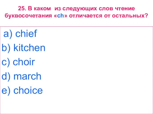 25. В каком из следующих слов чтение буквосочетания «ch» отличается от остальных?