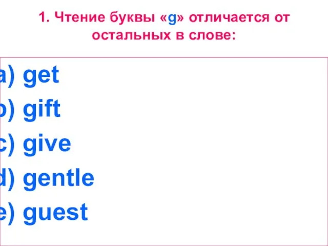 1. Чтение буквы «g» отличается от остальных в слове: get gift give gentle guest