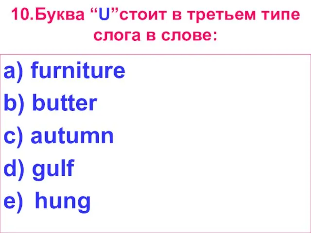 10.Буква “U”стоит в третьем типе слога в слове: a) furniture b) butter