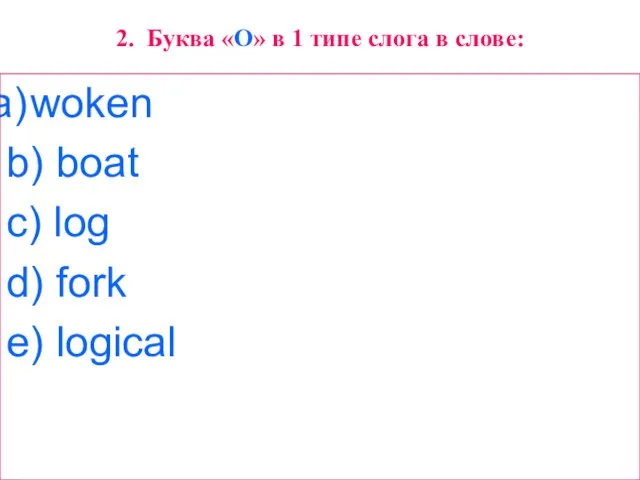 2. Буква «O» в 1 типе слога в слове: woken b) boat