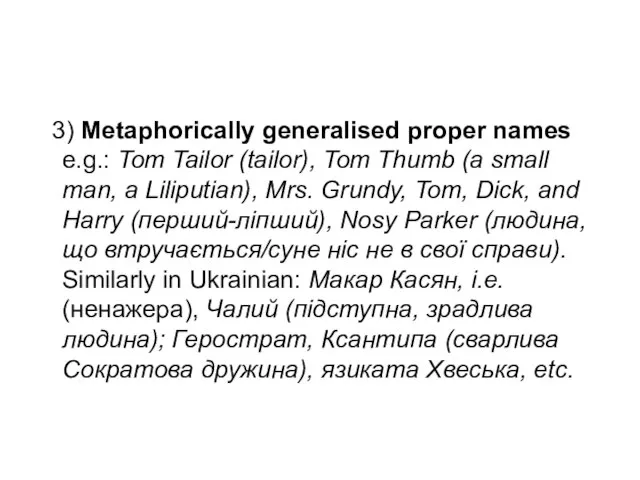 3) Metaphorically generalised proper names e.g.: Tom Tailor (tailor), Tom Thumb (a