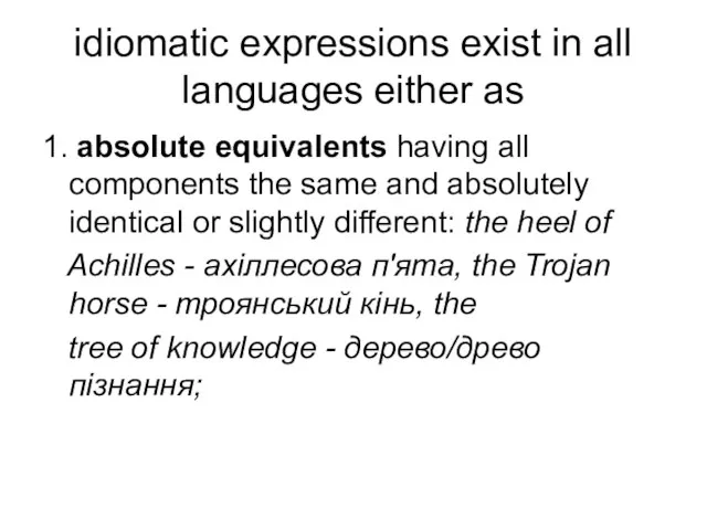 idiomatic expressions exist in all languages either as 1. absolute equivalents having