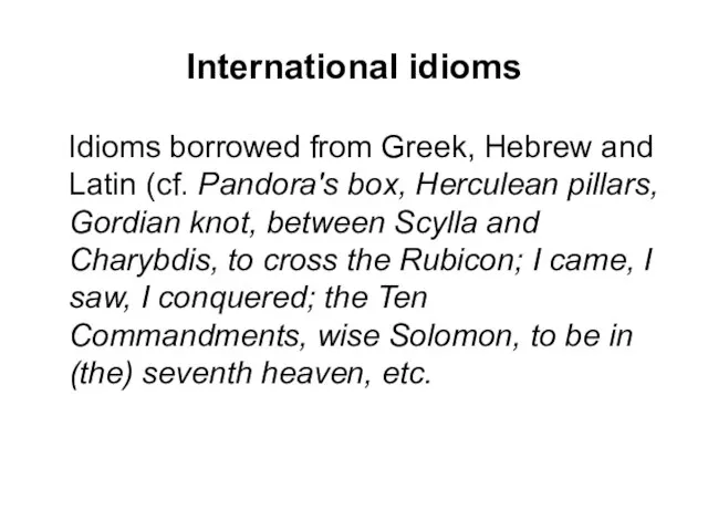 International idioms Idioms borrowed from Greek, Hebrew and Latin (cf. Pandora's box,