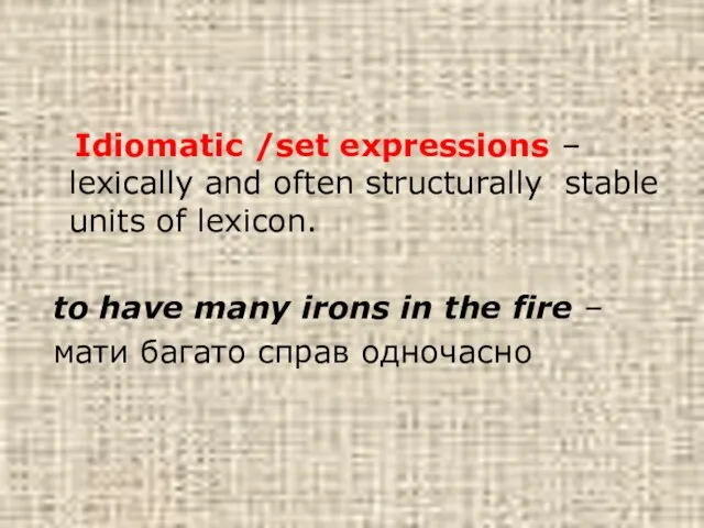 Idiomatic /set expressions – lexically and often structurally stable units of lexicon.