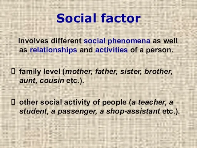 Social factor Involves different social phenomena as well as relationships and activities