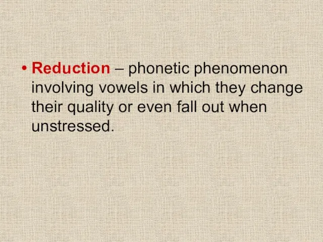 Reduction – phonetic phenomenon involving vowels in which they change their quality