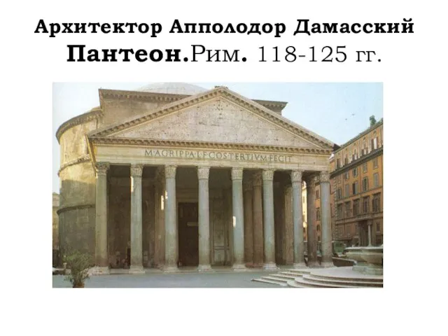 Архитектор Апполодор Дамасский Пантеон.Рим. 118-125 гг.