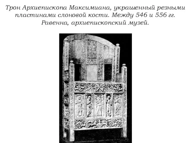 Трон Архиепископа Максимиана, украшенный резными пластинами слоновой кости. Между 546 и 556 гг. Равенна, архиепископский музей.