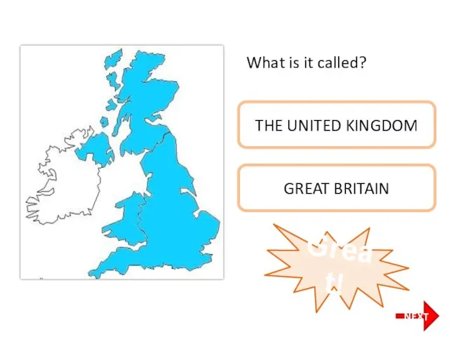 What is it called? THE UNITED KINGDOM GREAT BRITAIN Great! NEXT